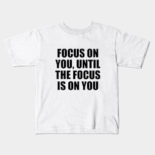 Focus on you, until the focus is on you Kids T-Shirt